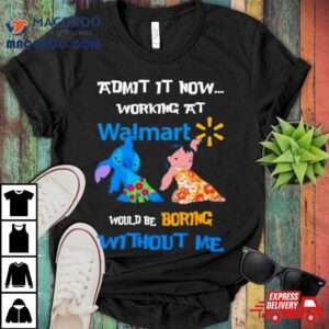 Lilo And Stitch Admit It Now Working At Walmart Would Boring Without Me Shirt