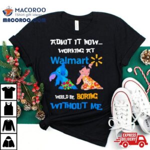 Lilo And Stitch Admit It Now Working At Walmart Would Boring Without Me Tshirt