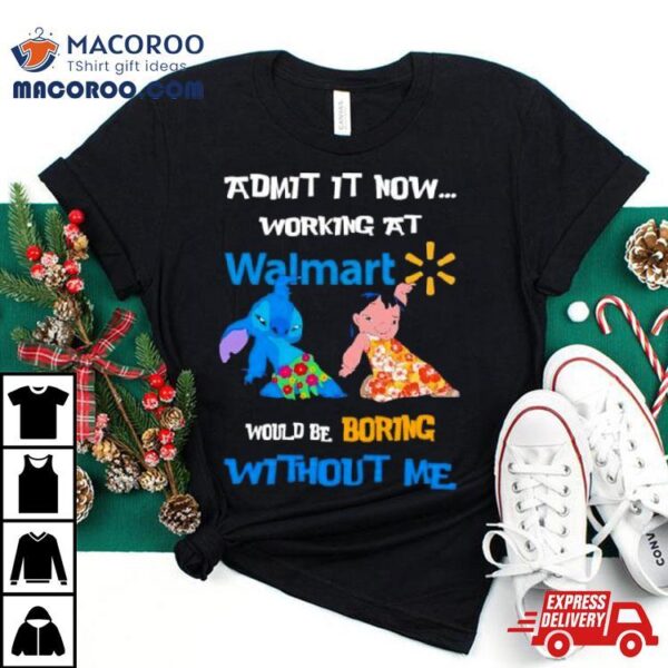 Lilo And Stitch Admit It Now Working At Walmart Would Boring Without Me Shirt