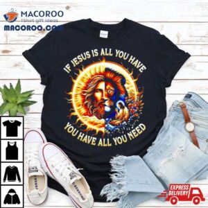 Lion If Jesus Is All You Have All You Need Tshirt