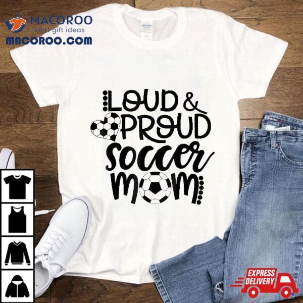 Loud Proud Soccer Mom – Mother’s Day Gift Shirt