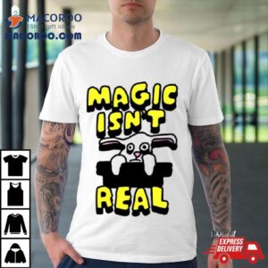 Magic Isn’t Real Shirt