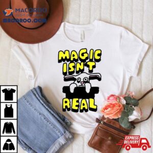 Magic Isn’t Real Shirt