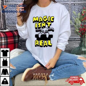 Magic Isn Rsquo T Real Tshirt