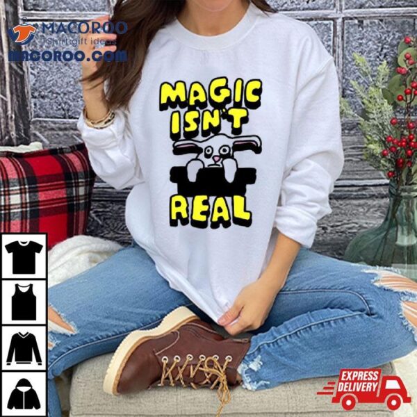 Magic Isn’t Real Shirt