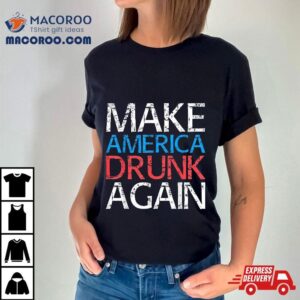 Make America Drunk Again Shirt Fourth Of July