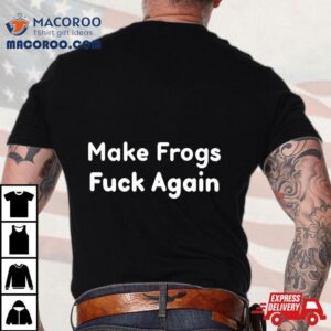 Make Frogs Fuck Again Tshirt