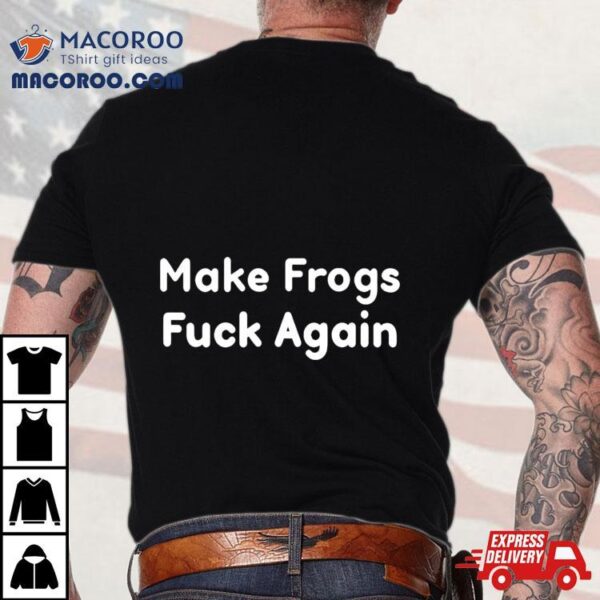 Make Frogs Fuck Again Shirt