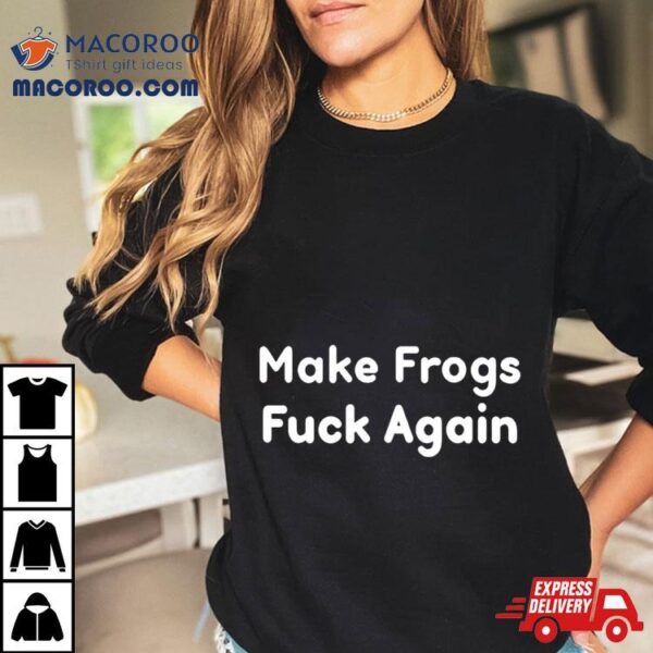 Make Frogs Fuck Again Shirt