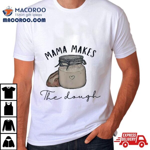 Mama Makes The Dough Sour Bread Homemade Mom Shirt