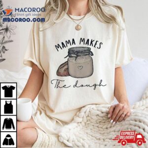 Mama Makes The Dough Sour Bread Homemade Mom Tshirt