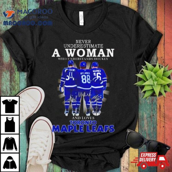 Matthews Nylander Marner Never Underestimate A Woman Who Understands Hockey And Loves Toronto Maple Leafs Signatures Shirt