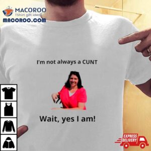 May Bruno I’m Not Always A Cunt Wait Yes I Am Shirt