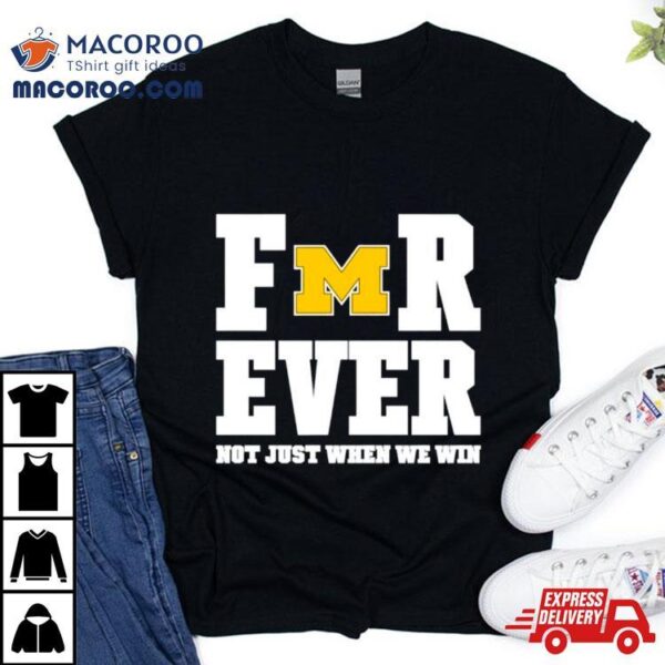 Michigan Football Forever Not Just When We Win Shirt