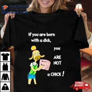 Millie Strings If You Are Born With A Dick You Are Not A Chick Tshirt