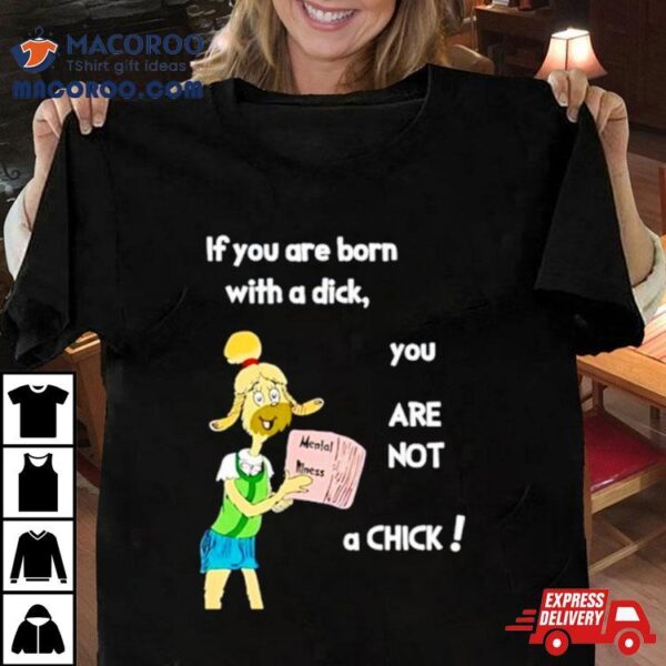 Millie Strings If You Are Born With A Dick You Are Not A Chick Shirt