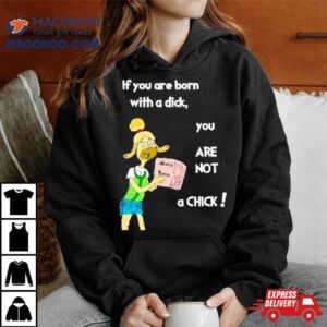 Millie Strings If You Are Born With A Dick You Are Not A Chick Tshirt