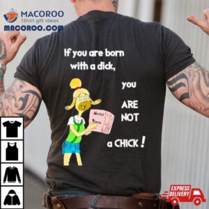 Millie Strings If You Are Born With A Dick You Are Not A Chick Tshirt