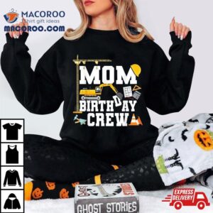 Mom Birthday Crew Shirt Mother Construction Party