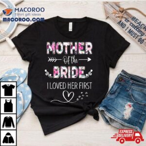 Mother Of The Bride I Loved Her First Wo Bridal Shower Shirt