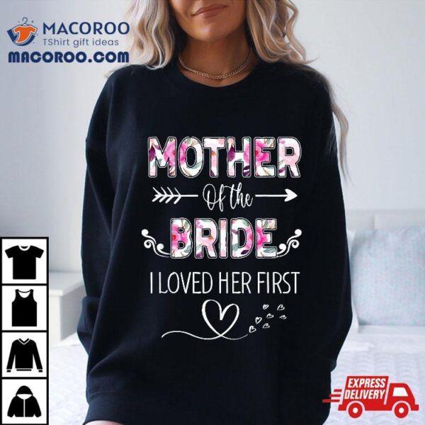 Mother Of The Bride I Loved Her First Wo Bridal Shower Shirt