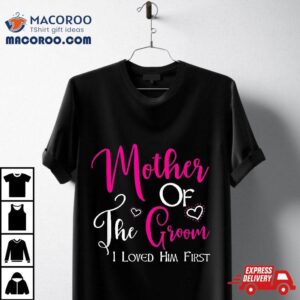 Mother Of The Groom I Loved Him First Mom Wedding Tshirt