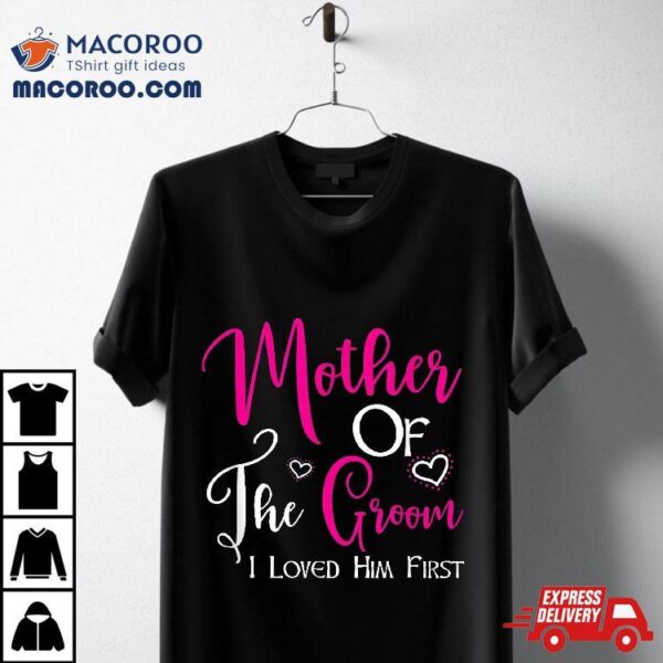 Mother Of The Groom I Loved Him First Mom Wedding Shirt