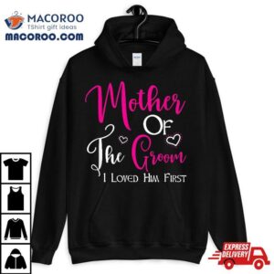 Mother Of The Groom I Loved Him First Mom Wedding Tshirt