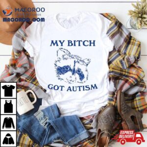 My Bitch Got Autism Tshirt