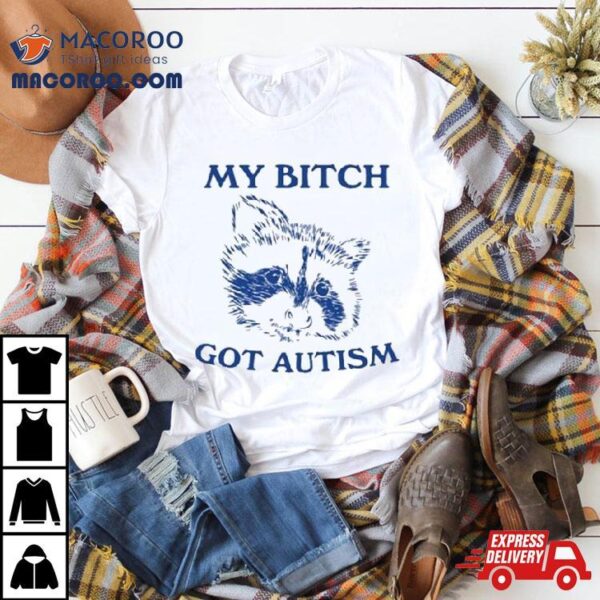 My Bitch Got Autism Shirt