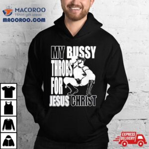 My Bussy Throbs For Jesus Chris Tshirt