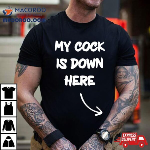 My Cock Is Down Here Shirt