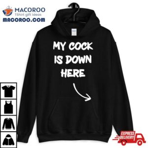 My Cock Is Down Here Tshirt