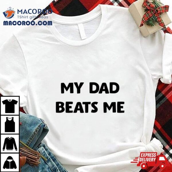 My Dad Beats Me Shirt