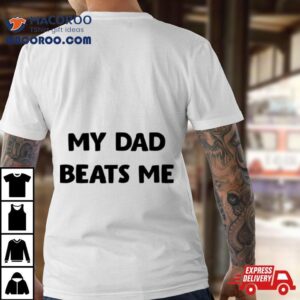 My Dad Beats Me Tshirt