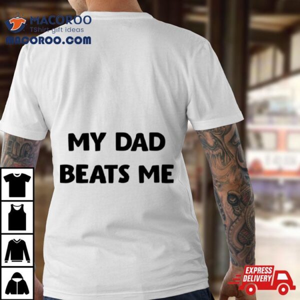 My Dad Beats Me Shirt