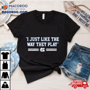 North Carolina Tar Heels I Just Like The Way They Play Tshirt