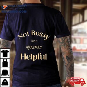 Not Bossy Just Amazingly Helpful Tshirt