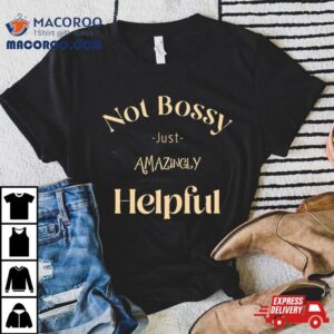 Not Bossy Just Amazingly Helpful Tshirt