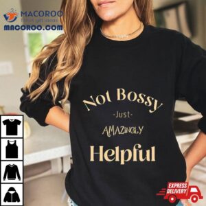 Not Bossy Just Amazingly Helpful Tshirt