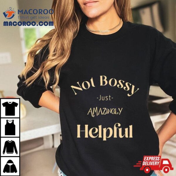 Not Bossy Just Amazingly Helpful Shirt