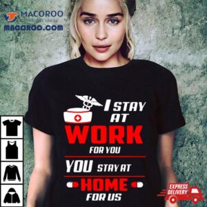 Nurse I Stay At Work For You You Stay At Home For Us Shirt