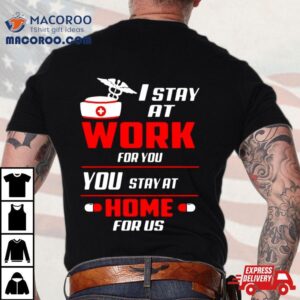 Nurse I Stay At Work For You You Stay At Home For Us Tshirt