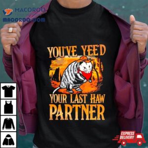 Opossum Cowboy You Rsquo Ve Yee Rsquo D Your Last Haw Partner Tshirt