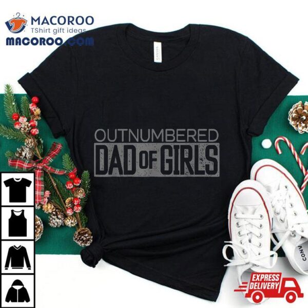 Outnumbered Dad Of Girls For Dads With Shirt