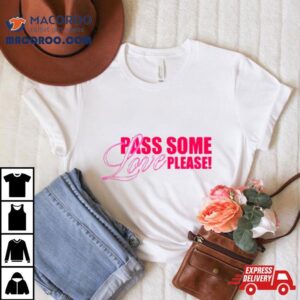 Pass Some Love Please Shirt