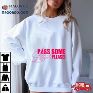 Pass Some Love Please Tshirt