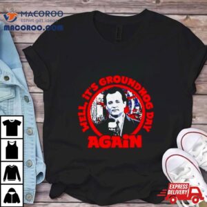 Phil Well It Rsquo S Groundhog Day Again Tshirt