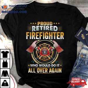 Proud Retired Firefighter Who Would Do It All Over Again Shirt