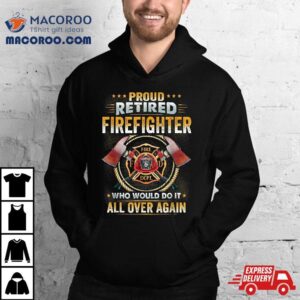 Proud Retired Firefighter Who Would Do It All Over Again Tshirt